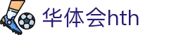 华体会 (hth)体育中国官网 - 体育赛事导航 · hth.com